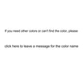 If you need other colors or can't find the color, please click here and leave a message for the color name